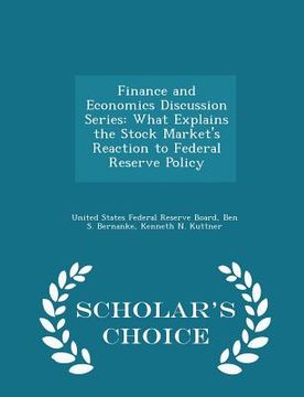 portada Finance and Economics Discussion Series: What Explains the Stock Market's Reaction to Federal Reserve Policy - Scholar's Choice Edition (in English)