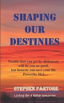 portada Shaping Our Destinies: Wealth That You Get by Dishonesty Will Do You No Good, But Honesty Can Save Your Life. Proverbs 102 (en Inglés)