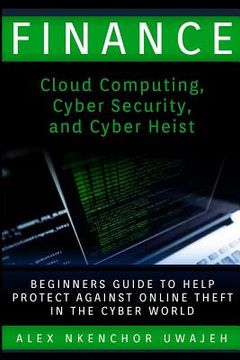 portada Finance: Cloud Computing, Cyber Security and Cyber Heist - Beginners Guide to Help Protect Against Online Theft in the Cyber Wo (en Inglés)