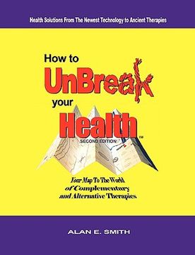 portada how to unbreak your health: your map to the world of complementary and alternative therapies, 2nd edition (en Inglés)