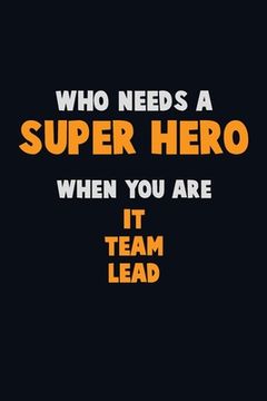 portada Who Need A SUPER HERO, When You Are IT team lead: 6X9 Career Pride 120 pages Writing Notebooks (en Inglés)