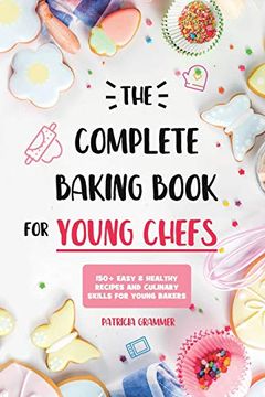 portada The Complete Baking Book for Young Chefs: 150+ Easy & Healthy Recipes and Culinary Skills for Young Bakers (in English)