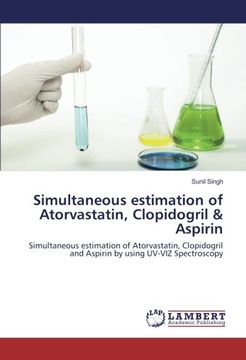 portada Simultaneous estimation of Atorvastatin, Clopidogril & Aspirin: Simultaneous estimation of Atorvastatin, Clopidogril and Aspirin by using UV-VIZ Spectroscopy