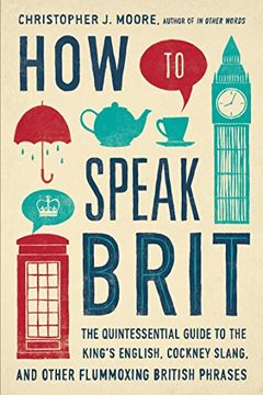 portada How to Speak Brit: The Quintessential Guide to the King's English, Cockney Slang, and Other Flummoxing British Phrases (en Inglés)