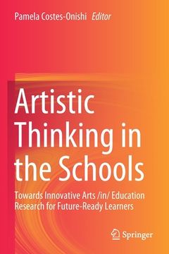 portada Artistic Thinking in the Schools: Towards Innovative Arts /In/ Education Research for Future-Ready Learners (en Inglés)