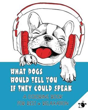 portada What Dogs Would Tell You If They Could Speak: A Coloring Book for Rest & Relaxation (Adult) (en Inglés)
