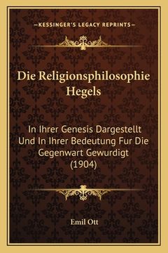 portada Die Religionsphilosophie Hegels: In Ihrer Genesis Dargestellt Und In Ihrer Bedeutung Fur Die Gegenwart Gewurdigt (1904) (en Alemán)