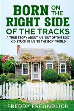 portada Born On The Right Side Of The Tracks: A True Story About An "Out Of The Box" kid Stuck In An "In The Box" World. (en Inglés)