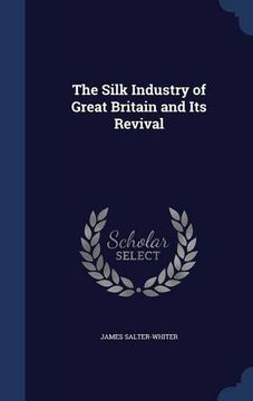 portada The Silk Industry of Great Britain and Its Revival