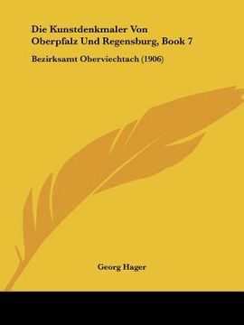 portada Die Kunstdenkmaler Von Oberpfalz Und Regensburg, Book 7: Bezirksamt Oberviechtach (1906) (en Alemán)