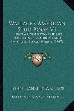 portada wallace's american stud book v1: being a compilation of the pedigrees of american and imported blood horses (1867) (en Inglés)