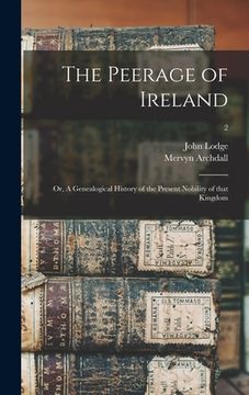 portada The Peerage of Ireland: or, A Genealogical History of the Present Nobility of That Kingdom; 2 (en Inglés)