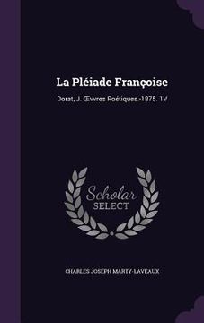 portada La Pléiade Françoise: Dorat, J. OEvvres Poétiques.-1875. 1V