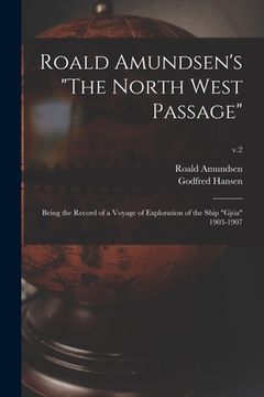 portada Roald Amundsen's "The North West Passage": Being the Record of a Voyage of Exploration of the Ship "Gjöa" 1903-1907; v.2 (en Inglés)