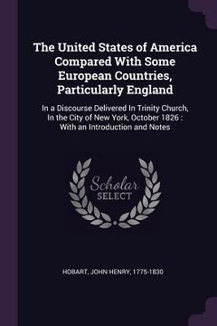 portada The United States of America Compared With Some European Countries, Particularly England: In a Discourse Delivered In Trinity Church, In the City of N (en Inglés)