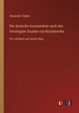 portada Der deutsche Auswanderer nach den Vereinigten Staaten von Nordamerika: Ein Lehrbuch auf seinen Weg (en Alemán)