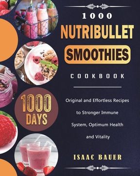 portada 1000 Nutribullet Smoothies Cookbook: 1000 Days Original and Effortless Recipes to Stronger Immune System, Optimum Health and Vitality (en Inglés)