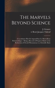portada The Marvels Beyond Science: (L'occultisme Hier Et Aujourd'hui; Le Merveilleux Préscientifique): Being a Record of Progress Made in the Reduction o