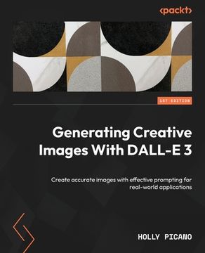 portada Generating Creative Images With DALL-E 3: Create accurate images with effective prompting for real-world applications