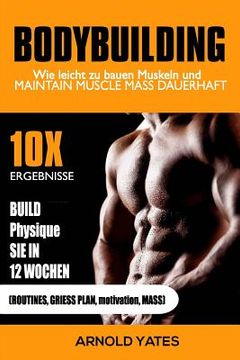 portada Bodybuilding: Gewichtheben: Wie leicht bauen Muskeln und Masse halten dauerhaft: 10X Ihre Ergebnisse und bauen die Physique, die Sie (in German)