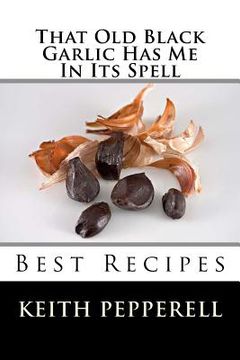 portada That Old Black Garlic Has Me in Its Spell: Six Best Recipes (en Inglés)