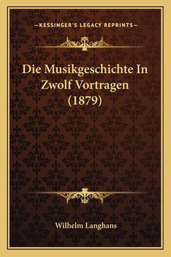 portada Die Musikgeschichte In Zwolf Vortragen (1879) (en Alemán)