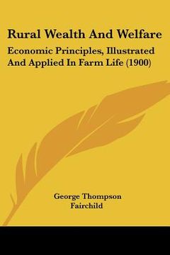 portada rural wealth and welfare: economic principles, illustrated and applied in farm life (1900) (en Inglés)