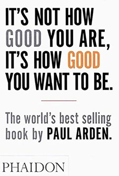 portada It' S not how Good you Are, It' S how Good you Want to be: The World' S Best-Selling Book by Paul Arden (in English)
