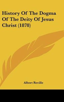 portada history of the dogma of the deity of jesus christ (1878) (en Inglés)