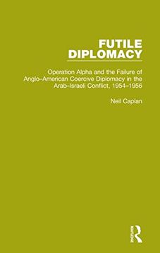 portada Futile Diplomacy, Volume 4: Operation Alpha and the Failure of Anglo-American Coercive Diplomacy in the Arab-Israeli Conflict, 1954-1956 (en Inglés)