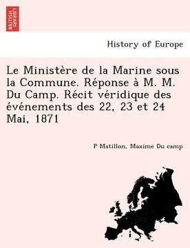 portada Le Ministe Re de La Marine Sous La Commune. Re Ponse A M. M. Du Camp. Re Cit Ve Ridique Des E Ve Nements Des 22, 23 Et 24 Mai, 1871 (en Francés)