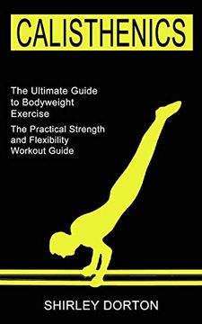 portada Calisthenics Training: The Practical Strength and Flexibility Workout Guide (The Ultimate Guide to Bodyweight Exercise) (en Inglés)