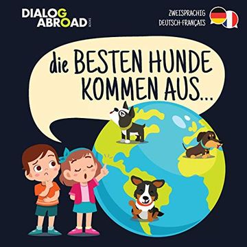portada Die Besten Hunde Kommen Aus… (Zweisprachig Deutsch-Français): Eine Weltweite Suche Nach der Perfekten Hunderasse (en Alemán)