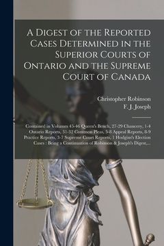 portada A Digest of the Reported Cases Determined in the Superior Courts of Ontario and the Supreme Court of Canada [microform]: Contained in Volumes 45-46 Qu (in English)