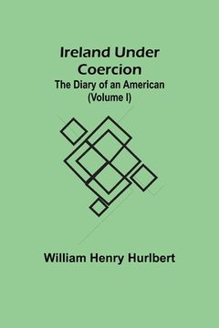 portada Ireland Under Coercion; The Diary of an American (Volume I) (en Inglés)
