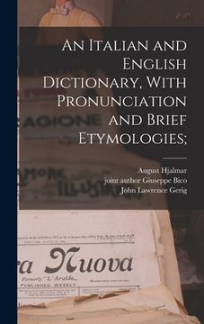 portada An Italian and English Dictionary, With Pronunciation and Brief Etymologies; (en Inglés)