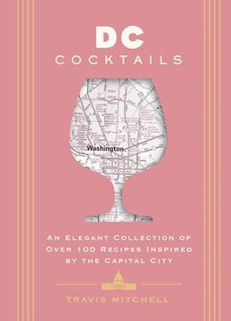 portada D. C. Cocktails: An Elegant Collection of Over 100 Recipes Inspired by the U. S. Capital (City Cocktails) 