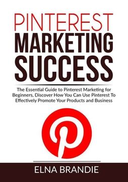 portada Pinterest Marketing Success: The Essential Guide to Pinterest Marketing for Beginners, Discover How You Can Use Pinterest To Effectively Promote Yo (in English)