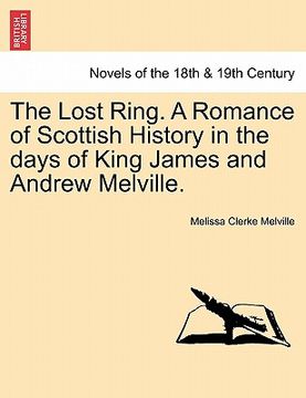 portada the lost ring. a romance of scottish history in the days of king james and andrew melville. (en Inglés)