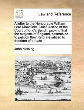 portada a letter to the honourable william lord mansfield, chief justice of the court of king's bench: proving that the subjects of england, assembled to pe (en Inglés)