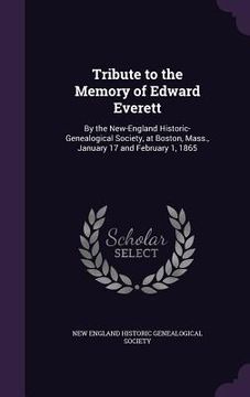 portada Tribute to the Memory of Edward Everett: By the New-England Historic-Genealogical Society, at Boston, Mass., January 17 and February 1, 1865 (en Inglés)