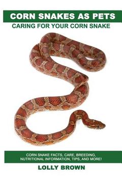 portada Corn Snakes as Pets: Corn Snake facts, care, breeding, nutritional information, tips, and more! Caring For Your Corn Snake (en Inglés)