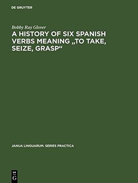 portada A History of Six Spanish Verbs Meaning "to Take, Seize, Grasp" (Janua Linguarum Series Practica)