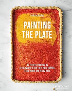 portada Painting the Plate: 52 Recipes Inspired by Great Works of art From Mark Rothko, Frida Kahlo, and man y More (en Inglés)