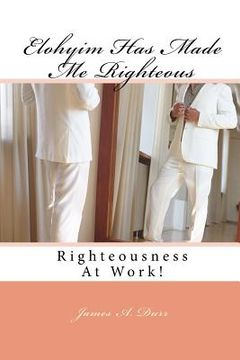 portada Elohyim Has Made Me Righteous: Righteousness At Work! (en Inglés)