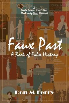 portada Faux Past: A Book of False History: 50 World Famous Events That Most Likely Never Happened (en Inglés)
