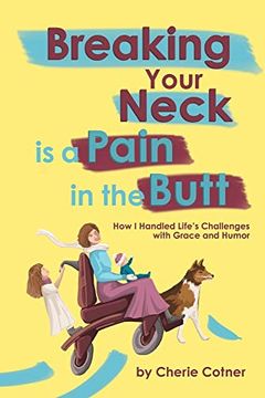 portada Breaking Your Neck is a Pain in the Butt: How i Handled Life's Challenges With Grace and Humor (en Inglés)