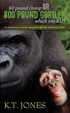 portada 80 pound chimp or 800 pound gorilla which one r u ?: one entrepreneur's cut the crap guide to gorilla marketing and life! (en Inglés)