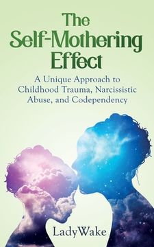 portada The Self-Mothering Effect: A Unique Approach to Childhood Trauma, Narcissistic Abuse, and Codependency (in English)