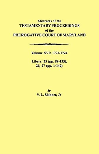 abstracts of the testamentary proceedings of the prerogative court of maryland, 1721-1724,libers 25 (pp. 88-135), 26, 27 (pp. 1-140)